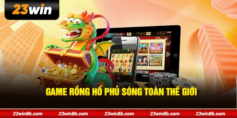 Game Rồng Hổ phủ sóng toàn thế giới