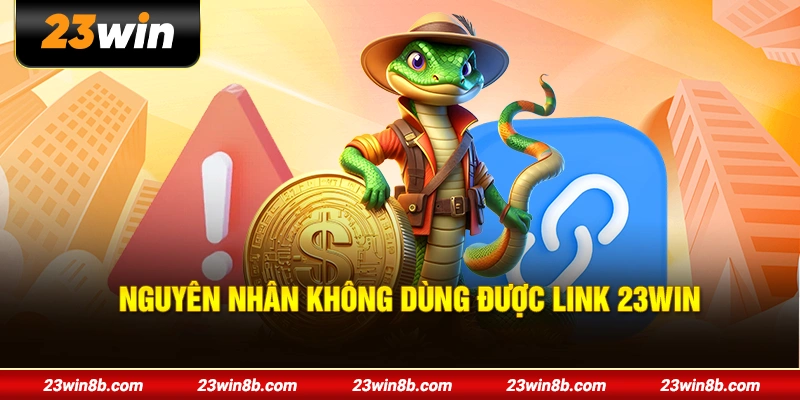 Nguyên nhân hạn không dùng được link 23WIN
